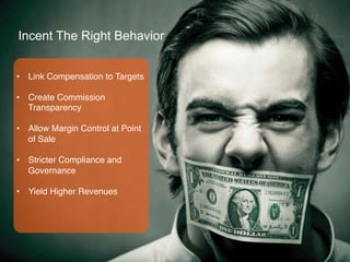 Incent The Right Behavior 
• Link Compensation to Targets" 
• Create Commission 
39 
Transparency" 
• Allow Margin Control at Point 
of Sale" 
• Stricter Compliance and 
Governance" 
• Yield Higher Revenues" 
" 
 
