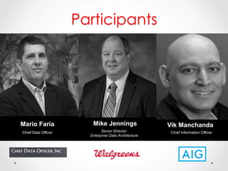 Participants 
Vik Manchanda 
Chief Infor mation Officer 
Mario Faria 
Chief Data Officer 
Mike Jennings 
Senior Director 
Enterprise Data Architecture 
 