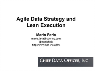 Agile Data Strategy and 
Lean Execution 
Mario Faria 
mario.faria@cdo-inc.com 
@mariofaria 
http://www.cdo-inc.com/ 
