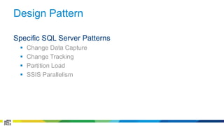 Design Pattern 
Specific SQL Server Patterns 
 Change Data Capture 
 Change Tracking 
 Partition Load 
 SSIS Parallelism 
 