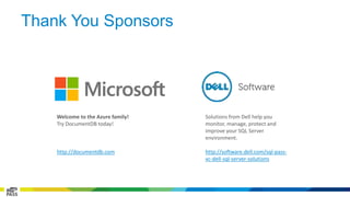 Thank You Sponsors 
Welcome to the Azure family! 
Try DocumentDB today! 
http://documentdb.com 
Solutions from Dell help you 
monitor, manage, protect and 
improve your SQL Server 
environment. 
http://software.dell.com/sql-pass-vc- 
dell-sql-server-solutions 
 
