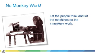 No Monkey Work! 
Let the people think and let 
the machines do the 
«monkey» work. 
 
