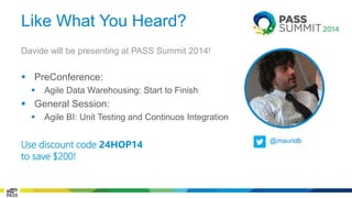Like What You Heard? 
Davide will be presenting at PASS Summit 2014! 
 PreConference: 
 Agile Data Warehousing: Start to Finish 
 General Session: 
 Agile BI: Unit Testing and Continuos Integration 
Use discount code 24HOP14 
to save $200! 
@mauridb 
 