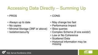 Accessing Data Directly – Summing Up
• PROS
• Always up to date
• No copies
• Minimal Storage (3NF or above)
• Isolation/security
• CONS
• May change too fast
• Performance Impact
• Slow queries
• Complex Schema (if one exists!)
• Low or No Coherence
• Scattered Data
• Historical information may be
missing
 