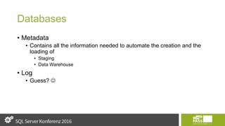Databases
• Metadata
• Contains all the information needed to automate the creation and the
loading of
• Staging
• Data Warehouse
• Log
• Guess? 
 