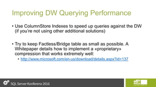 Improving DW Querying Performance
• Use ColumnStore Indexes to speed up queries against the DW
(if you’re not using other additional solutions)
• Try to keep Factless/Bridge table as small as possible. A
Whitepaper details how to implement a «proprietary»
compression that works extremely well:
• http://www.microsoft.com/en-us/download/details.aspx?id=137
 