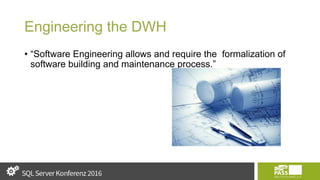 Engineering the DWH
• “Software Engineering allows and require the formalization of
software building and maintenance process.”
 