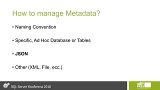 How to manage Metadata?
• Naming Convention
• Specific, Ad Hoc Database or Tables
• JSON
• Other (XML, File, ecc.)
 