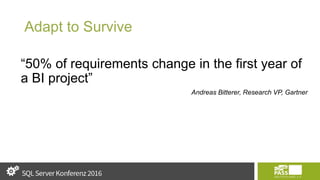 Adapt to Survive
“50% of requirements change in the first year of
a BI project”
Andreas Bitterer, Research VP, Gartner
 