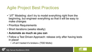 Agile Project Best Practices
• “JIT” Modeling: don’t try to model everything right from the
beginning, but engineer everything so that it will be easy to
make changes
• Prioritize Requirements
• Short iterations (weeks ideally)
• Automate as much as you can
• Follow a Test Driven Approach: release only after having tests
in place!
• «If ain’t tested it’s broken» (TDD Motto)
 