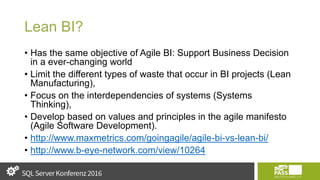 Lean BI?
• Has the same objective of Agile BI: Support Business Decision
in a ever-changing world
• Limit the different types of waste that occur in BI projects (Lean
Manufacturing),
• Focus on the interdependencies of systems (Systems
Thinking),
• Develop based on values and principles in the agile manifesto
(Agile Software Development).
• http://www.maxmetrics.com/goingagile/agile-bi-vs-lean-bi/
• http://www.b-eye-network.com/view/10264
 