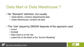 Data Mart or Data Warehouse ?
• No “Standard” definition, but usually
• «Data Marts» contains departmental data
• «Data Warehouse» contains all data
• The “role” played by DM/DW depends of the approach used
• Inmon
• Kimball
• Data Vault is on the rise
• Latest kid on the block is the “Anchor Modeling”
 