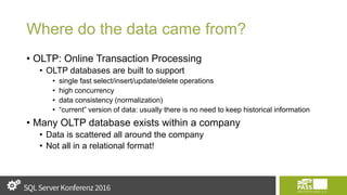 Where do the data came from?
• OLTP: Online Transaction Processing
• OLTP databases are built to support
• single fast select/insert/update/delete operations
• high concurrency
• data consistency (normalization)
• “current” version of data: usually there is no need to keep historical information
• Many OLTP database exists within a company
• Data is scattered all around the company
• Not all in a relational format!
 
