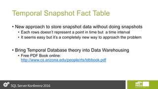 Temporal Snapshot Fact Table
• New approach to store snapshot data without doing snapshots
• Each rows doesn’t represent a point in time but a time interval
• It seems easy but it’s a completely new way to approach the problem
• Bring Temporal Database theory into Data Warehousing
• Free PDF Book online:
http://www.cs.arizona.edu/people/rts/tdbbook.pdf
 