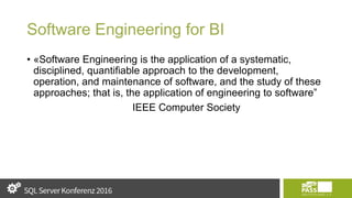 Software Engineering for BI
• «Software Engineering is the application of a systematic,
disciplined, quantifiable approach to the development,
operation, and maintenance of software, and the study of these
approaches; that is, the application of engineering to software”
IEEE Computer Society
 