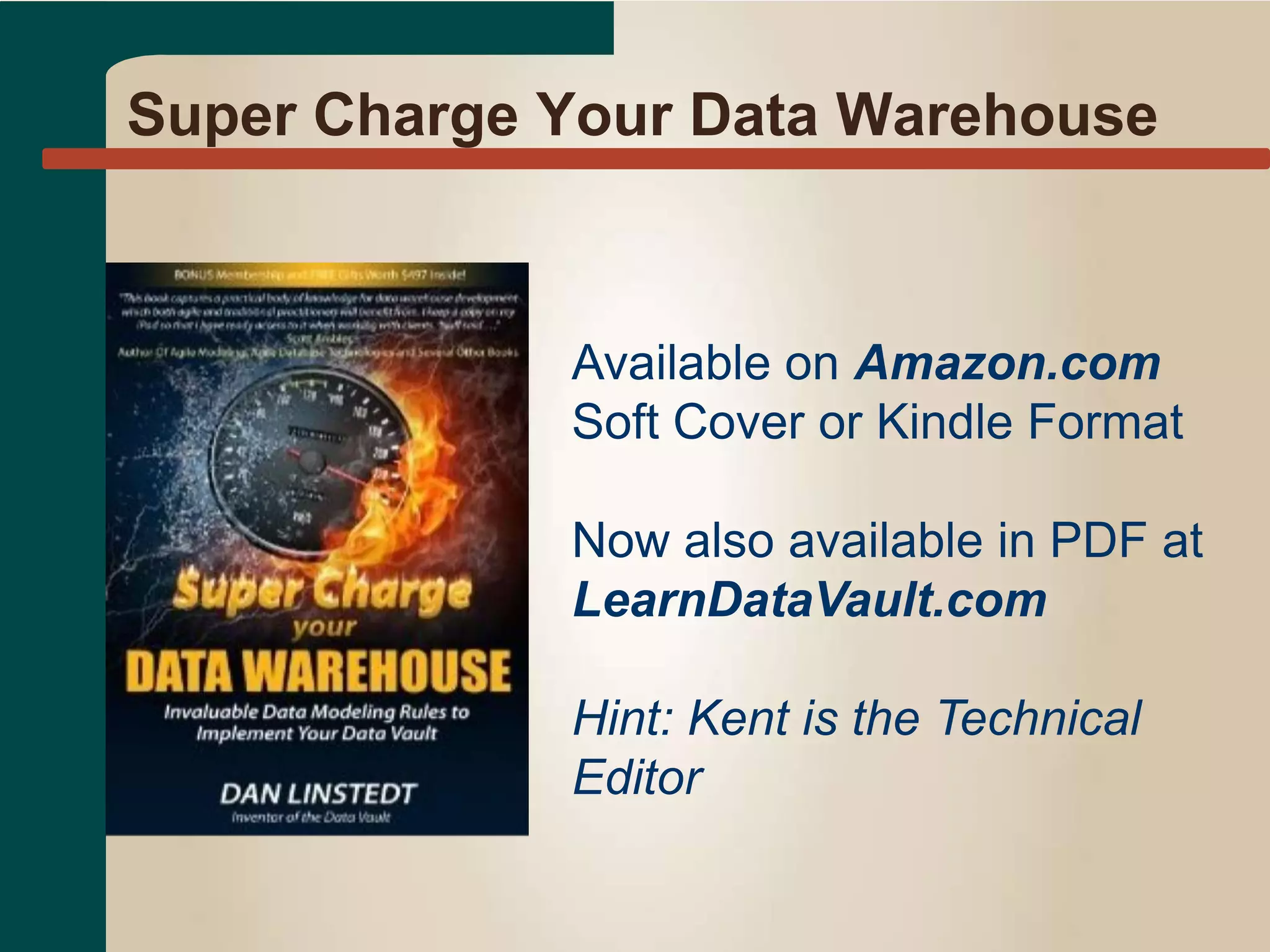 Super Charge Your Data Warehouse
Available on Amazon.com
Soft Cover or Kindle Format
Now also available in PDF at
LearnDataVault.com
Hint: Kent is the Technical
Editor
 
