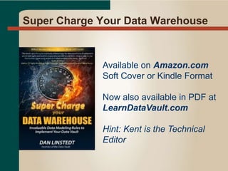 Super Charge Your Data Warehouse
Available on Amazon.com
Soft Cover or Kindle Format
Now also available in PDF at
LearnDataVault.com
Hint: Kent is the Technical
Editor
 