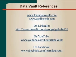 Data Vault References
www.learndatavault.com
www.danlinstedt.com
On LinkedIn:
http://www.linkedin.com/groups?gid=44926
On YouTube:
www.youtube.com/LearnDataVault
On Facebook:
www.facebook.com/learndatavault
 