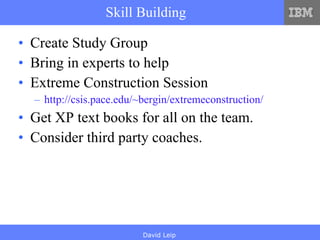 Skill Building Create Study Group Bring in experts to help Extreme Construction Session http://csis.pace.edu/~bergin/extremeconstruction/ Get XP text books for all on the team. Consider third party coaches. 