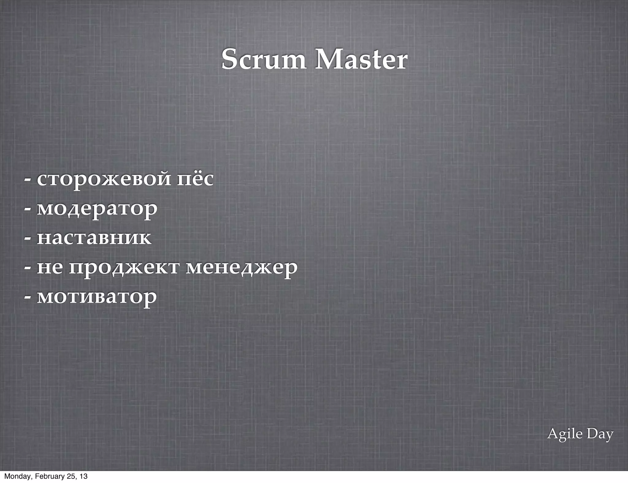 Scrum Master


     - -.'3'(1!'9 4?-
     - /'213%.'3
     - &%-.%!&"$
     - &1 43'2(1$. /1&12(13
     - /'."!%.'3




                                         Agile Day

Monday, February 25, 13
 