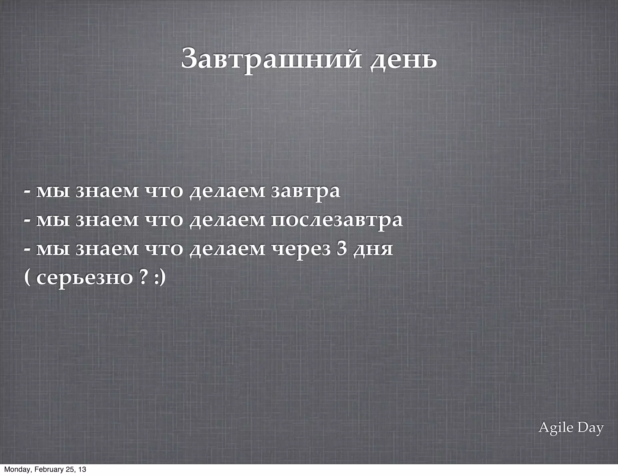 *+,$%+-"./ 0("1



     - /0 )&%1/ ,.' 21#%1/ )%!.3%
     - /0 )&%1/ ,.' 21#%1/ 4'-#1)%!.3%
     - /0 )&%1/ ,.' 21#%1/ ,131) 3 2&5
     ( -1361)&' ? :)




                                            Agile Day

Monday, February 25, 13
 