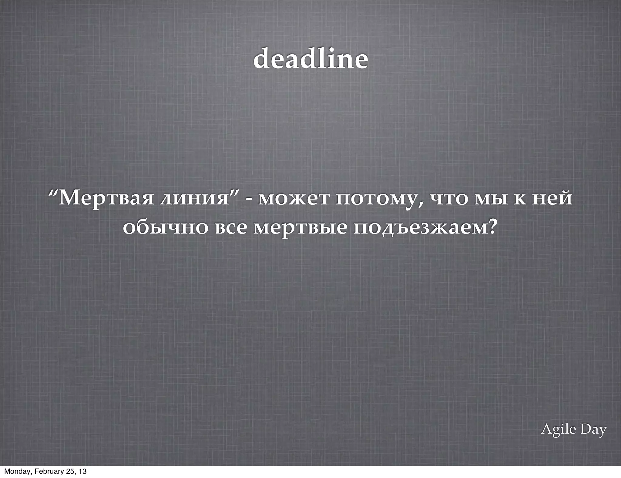 deadline



            “;13.!%5 #"&"5” - /'(1. 4'.'/*, ,.' /0 $ &19
                 '+0,&' !-1 /13.!01 4'2<1)(%1/?




                                                     Agile Day

Monday, February 25, 13
 
