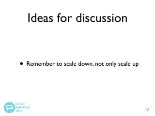 Ideas for discussion

• Remember to scale down, not only scale up

12

 