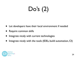 Do’s (2)
•
•
•
•

Let developers have their local environment if needed
Require common skills
Integrate nicely with current technologies
Integrate nicely with the tools (IDEs, build automation, CI)

29

 