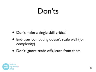 Don’ts
• Don’t make a single skill critical
• End-user computing doesn’t scale well (for
complexity)

• Don’t ignore trade offs, learn from them
30

 