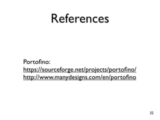 References
Portoﬁno:
https://sourceforge.net/projects/portoﬁno/
http://www.manydesigns.com/en/portoﬁno

32

 