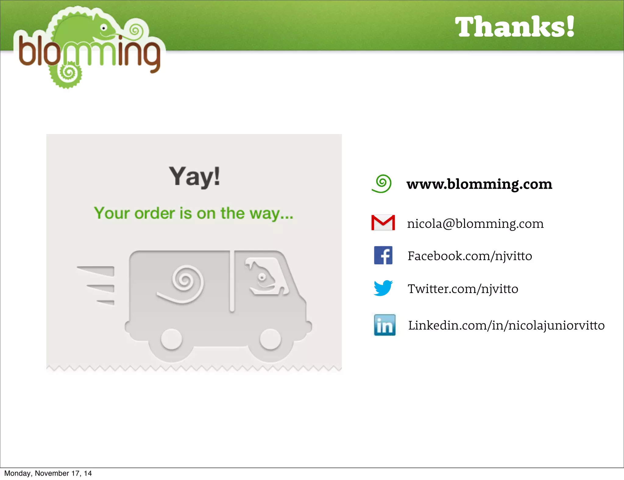 Thanks! 
www.blomming.com 
nicola@blomming.com 
Facebook.com/njvi#o 
Twi#er.com/njvi#o 
Linkedin.com/in/nicolajuniorvi#o 
Monday, November 17, 14 
