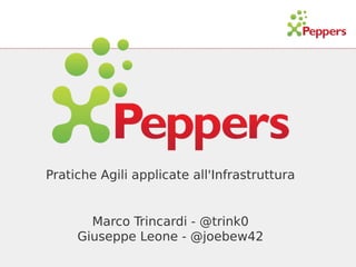 Pratiche Agili applicate all'Infrastruttura

Marco Trincardi - @trink0
Giuseppe Leone - @joebew42

 
