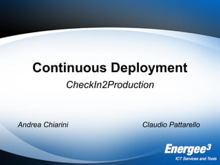 Continuous Deployment
CheckIn2Production
Andrea Chiarini Claudio Pattarello
 