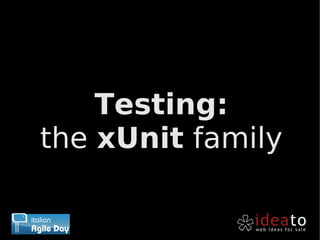 Testing:
the xUnit family
 