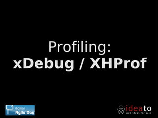Profiling:
xDebug / XHProf
 