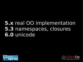 •5.x real OO implementation
•5.3 namespaces, closures
•6.0 unicode
 