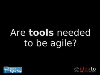 Are tools needed
   to be agile?
 