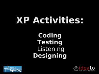 XP Activities:
    Coding
    Testing
    Listening
   Designing
 