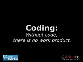 Coding:
     Without code,
there is no work product.
 