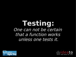 Testing:
One can not be certain
 that a function works
   unless one tests it.
 