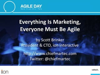 Everything Is Marketing,
Everyone Must Be Agile
        by Scott Brinker
President & CTO, ion interactive
 http://www.chiefmartec.com
    Twitter: @chiefmartec
 