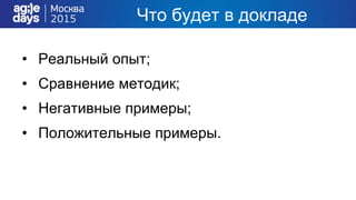 Что будет в докладе
• Реальный опыт;
• Сравнение методик;
• Негативные примеры;
• Положительные примеры.
 