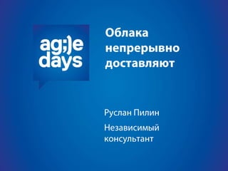 облака непрерывно доставляют.Agile days.москва.2013.презентация.доклад