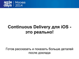 Continuous Delivery для iOS -
это реально!
Готов рассказать и показать больше деталей
после доклада
 