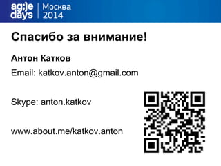 Спасибо за внимание!
Антон Катков
Email: katkov.anton@gmail.com
Skype: anton.katkov
www.about.me/katkov.anton
 
