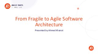 From Fragile to Agile Software
Architecture
Presented by Ahmed Khairat
 