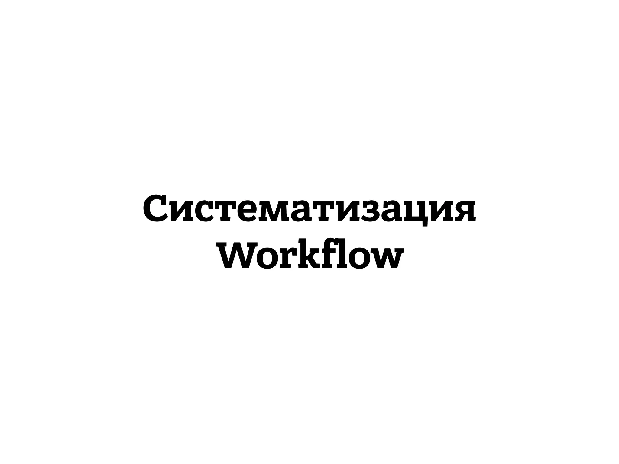 Систематизация
Workflow
 