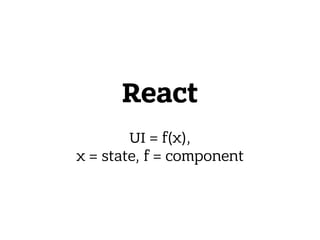 React
 
UI = f(x),
x = state, f = component
 