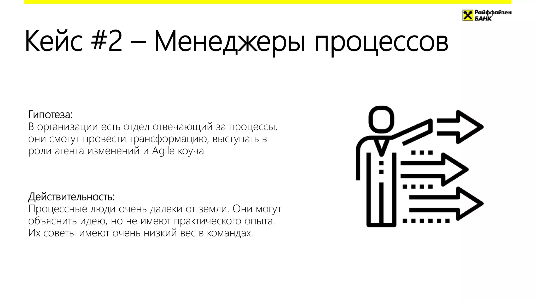 Кейс #2 – Менеджеры процессов
Гипотеза:
В организации есть отдел отвечающий за процессы,
они смогут провести трансформацию, выступать в
роли агента изменений и Agile коуча
Действительность:
Процессные люди очень далеки от земли. Они могут
объяснить идею, но не имеют практического опыта.
Их советы имеют очень низкий вес в командах.
 