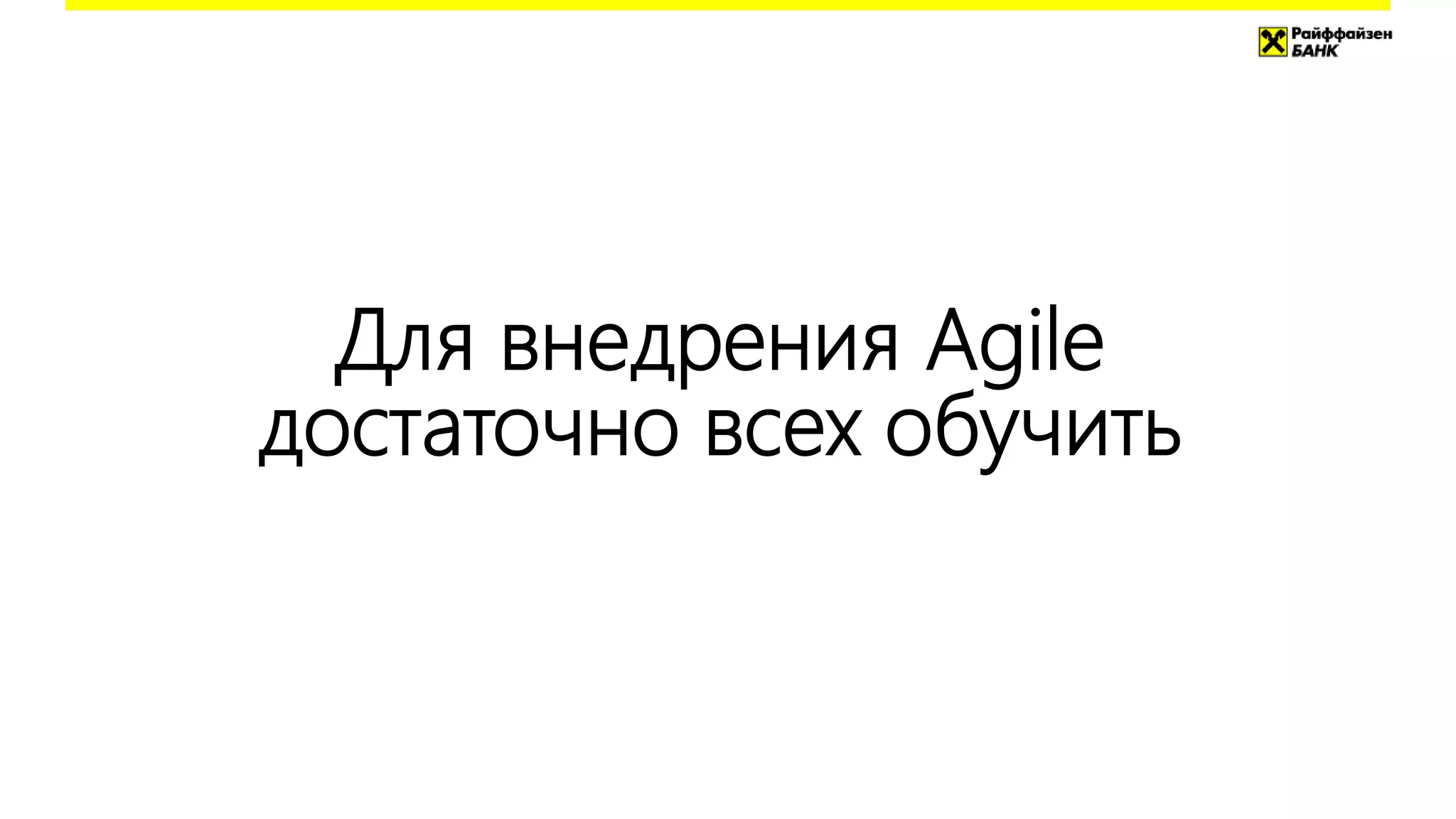 Для внедрения Agile
достаточно всех обучить
 